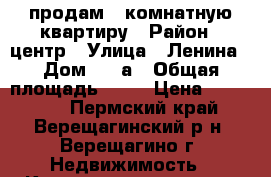  продам 1-комнатную квартиру › Район ­ центр › Улица ­ Ленина › Дом ­ 57а › Общая площадь ­ 34 › Цена ­ 700 000 - Пермский край, Верещагинский р-н, Верещагино г. Недвижимость » Квартиры продажа   